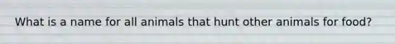 What is a name for all animals that hunt other animals for food?