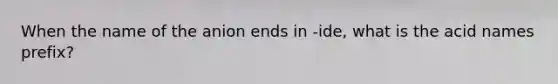 When the name of the anion ends in -ide, what is the acid names prefix?