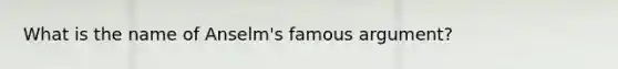 What is the name of Anselm's famous argument?