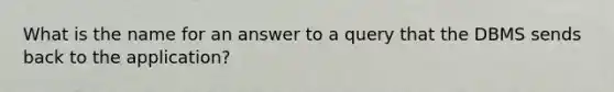 What is the name for an answer to a query that the DBMS sends back to the application?