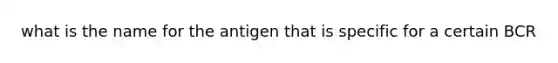 what is the name for the antigen that is specific for a certain BCR