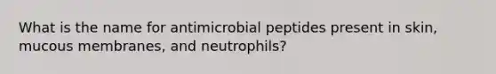 What is the name for antimicrobial peptides present in skin, mucous membranes, and neutrophils?