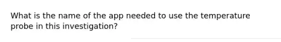 What is the name of the app needed to use the temperature probe in this investigation?