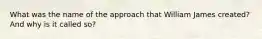 What was the name of the approach that William James created? And why is it called so?