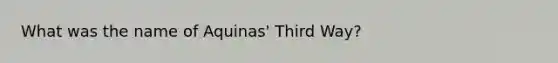 What was the name of Aquinas' Third Way?