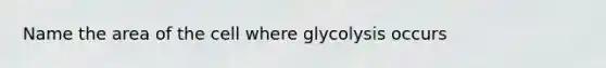 Name the area of the cell where glycolysis occurs