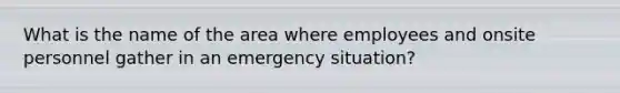 What is the name of the area where employees and onsite personnel gather in an emergency situation?