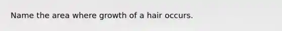 Name the area where growth of a hair occurs.