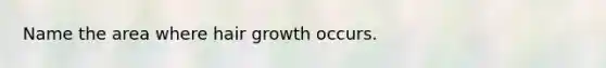 Name the area where hair growth occurs.