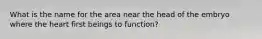 What is the name for the area near the head of the embryo where the heart first beings to function?