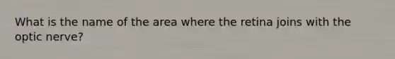 What is the name of the area where the retina joins with the optic nerve?