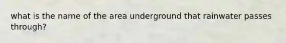 what is the name of the area underground that rainwater passes through?