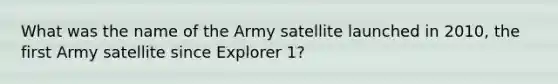 What was the name of the Army satellite launched in 2010, the first Army satellite since Explorer 1?