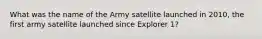 What was the name of the Army satellite launched in 2010, the first army satellite launched since Explorer 1?