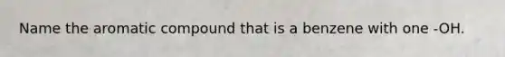 Name the aromatic compound that is a benzene with one -OH.