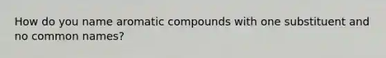 How do you name aromatic compounds with one substituent and no common names?