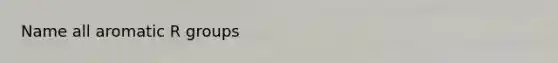 Name all aromatic R groups