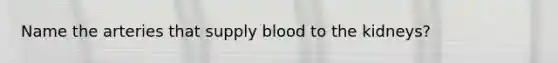 Name the arteries that supply blood to the kidneys?