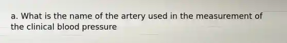 a. What is the name of the artery used in the measurement of the clinical blood pressure