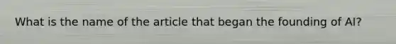 What is the name of the article that began the founding of AI?