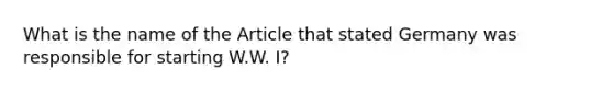 What is the name of the Article that stated Germany was responsible for starting W.W. I?