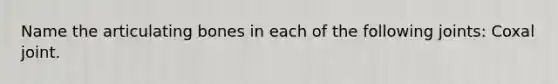 Name the articulating bones in each of the following joints: Coxal joint.