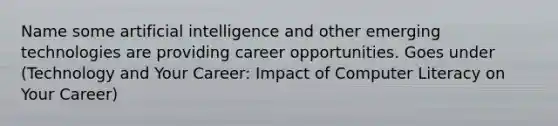 Name some artificial intelligence and other emerging technologies are providing career opportunities. Goes under (Technology and Your Career: Impact of Computer Literacy on Your Career)