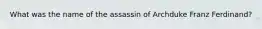 What was the name of the assassin of Archduke Franz Ferdinand?