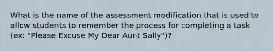 What is the name of the assessment modification that is used to allow students to remember the process for completing a task (ex: "Please Excuse My Dear Aunt Sally")?