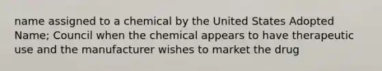 name assigned to a chemical by the United States Adopted Name; Council when the chemical appears to have therapeutic use and the manufacturer wishes to market the drug