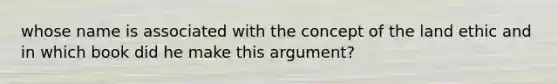 whose name is associated with the concept of the land ethic and in which book did he make this argument?