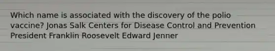 Which name is associated with the discovery of the polio vaccine? Jonas Salk Centers for Disease Control and Prevention President Franklin Roosevelt Edward Jenner