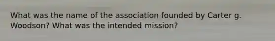 What was the name of the association founded by Carter g. Woodson? What was the intended mission?