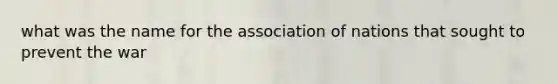 what was the name for the association of nations that sought to prevent the war