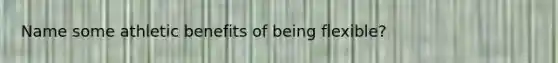 Name some athletic benefits of being flexible?