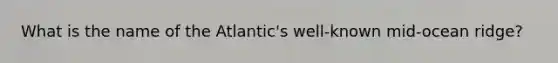 What is the name of the Atlantic's well-known mid-ocean ridge?
