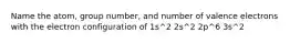 Name the atom, group number, and number of valence electrons with the electron configuration of 1s^2 2s^2 2p^6 3s^2