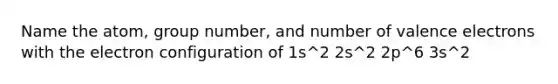 Name the atom, group number, and number of valence electrons with the electron configuration of 1s^2 2s^2 2p^6 3s^2