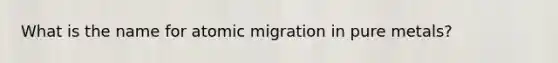 What is the name for atomic migration in pure metals?