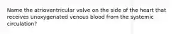 Name the atrioventricular valve on the side of the heart that receives unoxygenated venous blood from the systemic circulation?