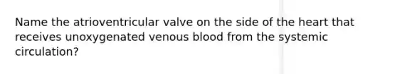 Name the atrioventricular valve on the side of the heart that receives unoxygenated venous blood from the systemic circulation?