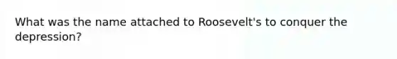 What was the name attached to Roosevelt's to conquer the depression?