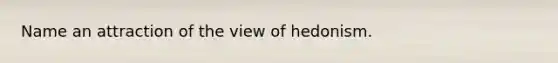 Name an attraction of the view of hedonism.