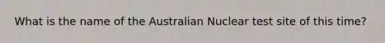 What is the name of the Australian Nuclear test site of this time?