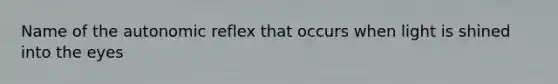 Name of the autonomic reflex that occurs when light is shined into the eyes