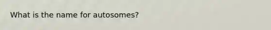 What is the name for autosomes?