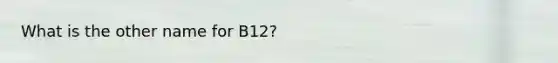 What is the other name for B12?