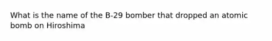 What is the name of the B-29 bomber that dropped an atomic bomb on Hiroshima