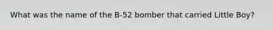 What was the name of the B-52 bomber that carried Little Boy?