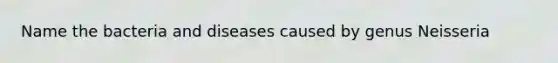 Name the bacteria and diseases caused by genus Neisseria